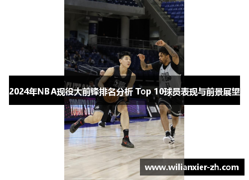 2024年NBA现役大前锋排名分析 Top 10球员表现与前景展望