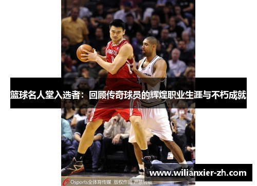 篮球名人堂入选者：回顾传奇球员的辉煌职业生涯与不朽成就