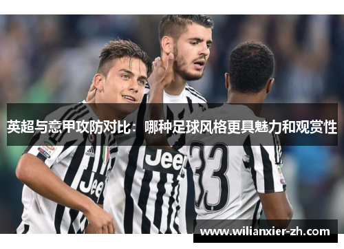 英超与意甲攻防对比：哪种足球风格更具魅力和观赏性