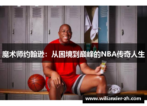 魔术师约翰逊：从困境到巅峰的NBA传奇人生