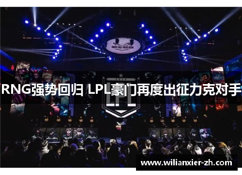 RNG强势回归 LPL豪门再度出征力克对手