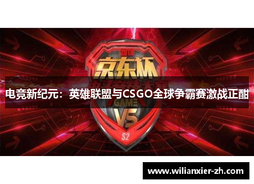 电竞新纪元：英雄联盟与CSGO全球争霸赛激战正酣