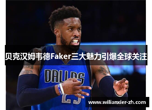 贝克汉姆韦德Faker三大魅力引爆全球关注