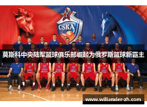 莫斯科中央陆军篮球俱乐部崛起为俄罗斯篮球新霸主