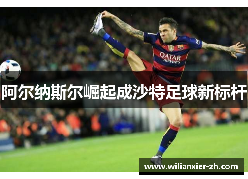 阿尔纳斯尔崛起成沙特足球新标杆