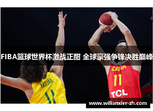 FIBA篮球世界杯激战正酣 全球豪强争锋决胜巅峰