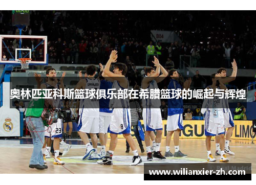 奥林匹亚科斯篮球俱乐部在希腊篮球的崛起与辉煌