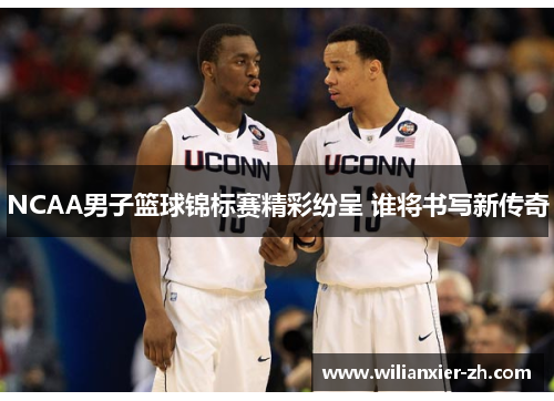 NCAA男子篮球锦标赛精彩纷呈 谁将书写新传奇