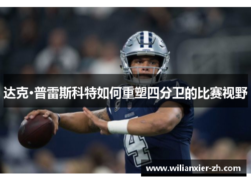 达克·普雷斯科特如何重塑四分卫的比赛视野